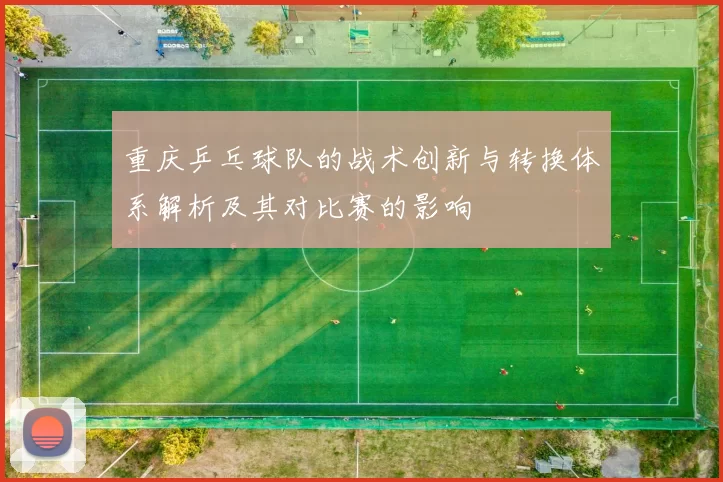 重庆乒乓球队的战术创新与转换体系解析及其对比赛的影响