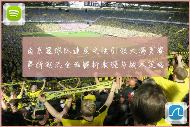 南京篮球队速度之快引领大满贯赛事新潮流全面解析表现与战术策略