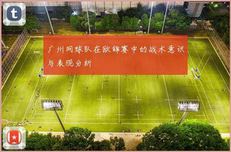 广州网球队在欧锦赛中的战术意识与表现分析